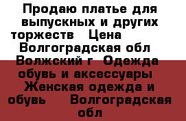 Продаю платье для выпускных и других торжеств › Цена ­ 2 500 - Волгоградская обл., Волжский г. Одежда, обувь и аксессуары » Женская одежда и обувь   . Волгоградская обл.